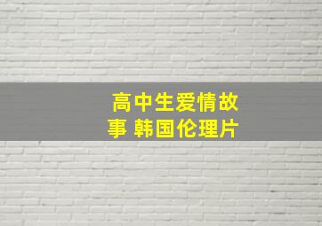 高中生爱情故事 韩国伦理片